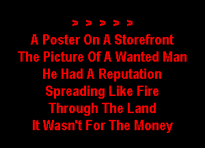 33333

A Poster On A Storefront
The Picture OfA Wanted Man
He Had A Reputation
Spreading Like Fire
Through The Land
It Wasn't For The Money