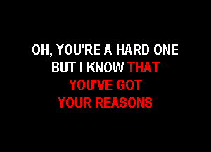 0H, YOU'RE A HARD ONE
BUT I KNOW THRT

YOU'VE GOT
YOUR REASONS