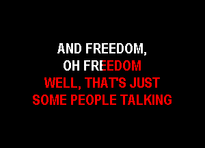 AND FREEDOM,
0H FREEDOM

WELL, THATS JUST
SOME PEOPLE TALKING