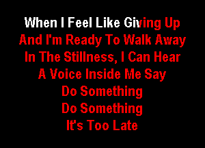 When I Feel Like Giving Up
And I'm Ready To Walk Away
In The Stillness, I Can Hear

A Voice Inside Me Say
Do Something
Do Something
It's Too Late