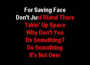 For Saving Face
Don't Just Stand There
Takin' Up Space
Why Don't You

Do Something?
Do Something
It's Not Over