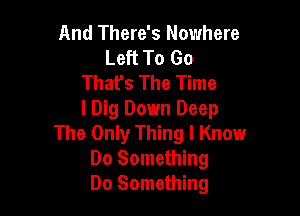 And There's Nowhere
Left To Go
Thafs The Time

I Dig Down Deep
The Only Thing I Know
Do Something
Do Something