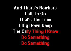 And There's Nowhere
Left To Go
Thafs The Time

I Dig Down Deep
The Only Thing I Know
Do Something
Do Something