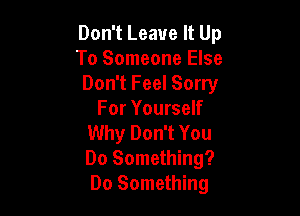 Don't Leave It Up
To Someone Else
Don't Feel Sorry

For Yourself
Why Don't You
Do Something?
Do Something