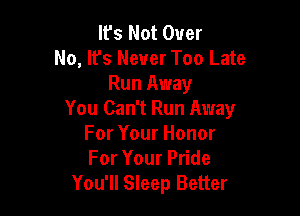 It's Not Over
No, It's Never Too Late
Run Away

You Can't Run Away
For Your Honor
For Your Pride

You'll Sleep Better