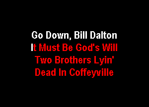 Go Down, Bill Dalton
It Must Be God's Will

Two Brothers Lyin'
Dead In Coffeyuille