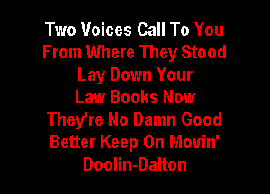 Two Voices Call To You
From Where They Stood
Lay Down Your

Law Books Now
They're No Damn Good
Better Keep On Movin'

Doolin-Dalton