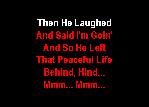 Then He Laughed
And Said I'm Goin'
And So He Left

That Peaceful Life
Behind, Hind...
Mmm... Mmm...
