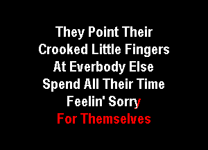 They Point Their
Crooked Little Fingers
At Euerbody Else

Spend All Their Time
Feelin' Sorry
For Themselves