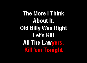 The More I Think
About It,
Old Billy Was Right

Let's Kill

All The Lawyers,
Kill 'em Tonight