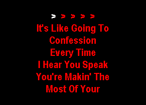 53333

It's Like Going To
Confession

Every Time
I Hear You Speak
You're Makin' The
Most Of Your