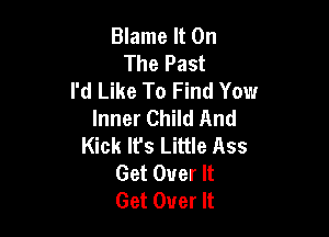 Blame It On
The Past
I'd Like To Find You
Inner Child And

Kick It's Little Ass
Get Over It
Get Over It