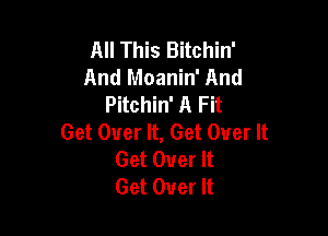All This Bitchin'
And Moanin' And
HEMWAFH

Get Over It, Get Over It
Get Over It
Get Over It