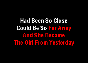 Had Been So Close
Could Be So Far Away

And She Became
The Girl From Yesterday