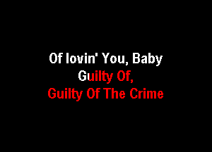 0f louin' You, Baby
Guilty Of,

Guilty Of The Crime