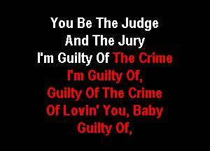 You Be The Judge
And The Jury
I'm Guilty Of The Crime
I'm Guilty Of,

Guilty Of The Crime
0f Louin' You, Baby
Guilty Of,