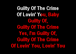Guilty Of The Crime
0f Lovin' You, Baby
Guilty Of,
Guilty Of The Crime

Yes, I'm Guilty Of,
Guilty Of The Crime
0f Louin' You, Lovin' You