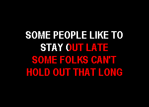 SOME PEOPLE LIKE TO
STAY OUT LATE

SOME FOLKS CAN'T
HOLD OUT THAT LONG