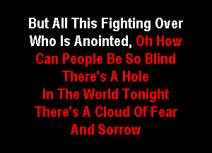But All This Fighting Over
Who Is Anointed, on How
Can People Be So Blind
There's A Hole
In The World Tonight
There's A Cloud Of Fear
And Sorrow