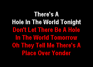 There's A
Hole In The World Tonight
Don't Let There Be A Hole

In The World Tomorrow
on They Tell Me There's A
Place Over Yonder
