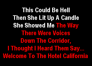 This Could Be Hell
Then She Lit Up A Candle
She Showed Me The Way
There Were Voices
Down The Corridor,
I Thought I Heard Them Say...
Welcome To The Hotel California