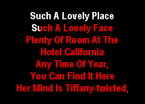 Such A Lovely Place
Such A Lonely Face
Plenty Of Room At The
Hotel California
Any Time Of Year,
You Can Find It Here

Her Mind Is Tiffany-hvisted, l