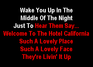 Wake You Up In The
Middle Of The Night
Just To Hear Them Say...
Welcome To The Hotel California
Such A Louely Place
Such A Louely Face
They're Liuin' It Up