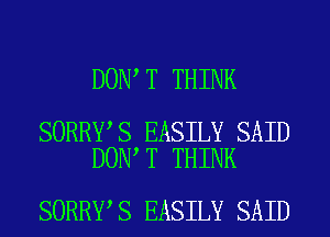 DON T THINK

SORRY S EASILY SAID
DON T THINK

SORRY S EASILY SAID