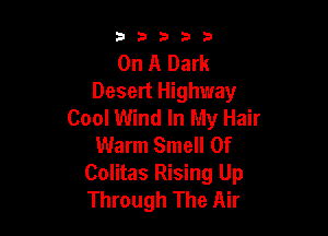 3 3 3 3 3
On A Dark
Desert Highway
Cool Wind In My Hair

Warm Smell 0f
Colitas Rising Up
Through The Air