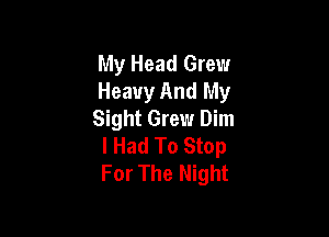 My Head Grew
Heavy And My
Sight Grew Dim

I Had To Stop
For The Night