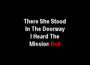 There She Stood
In The Doorway

I Heard The
Mission Bell