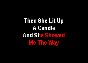 Then She Lit Up
A Candle

And She Showed
Me The Way