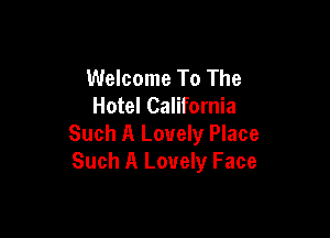 Welcome To The
Hotel California

Such A Lovely Place
Such A Lovely Face