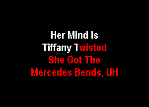 Her Mind Is
Tiffany Twisted

She Got The
Mercedes Bends, UH