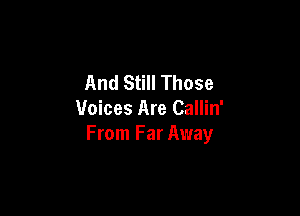 And Still Those

Voices Are Callin'
From Far Away