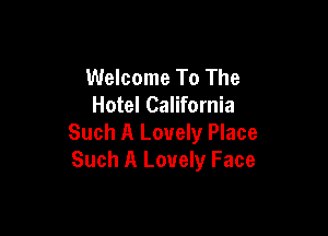 Welcome To The
Hotel California

Such A Lovely Place
Such A Lovely Face