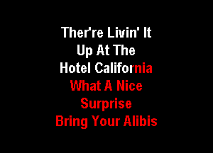 Therre Liuin' It
Up At The
Hotel California

What A Nice
Surprise
Bring Your Alibis