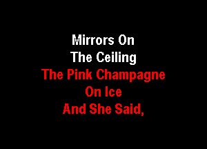 Mirrors On
The Ceiling

The Pink Champagne
On Ice
And She Said,