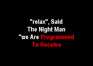 relax, Said
The Night Man

we Are Programmed
To Receive