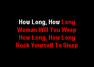 How Long, How Long
Woman Will You Weep

How Long, How Long
Rock Yourself To Sleep