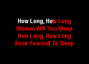 How Long, How Long
Woman Will You Weep

How Long, How Long
Rock Yourself To Sleep