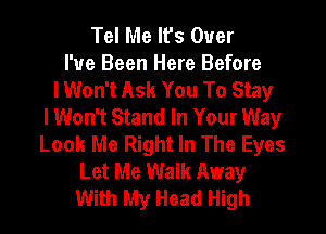 Tel Me It's Over
I've Been Here Before
lWon't Ask You To Stay
lWon't Stand In Your Way
Look Me Right In The Eyes
Let Me Waik Away
With My Head High