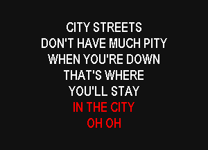 CITY STREETS
DON'T HAVE MUCH PITY
WHEN YOU'RE DOWN

THAT'S WHERE
YOU'LL STAY