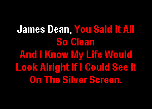 James Dean, You Said It All
So Clean
And I Know My Life Would

Look Alright Ifl Could See It
On The Silver Screen.