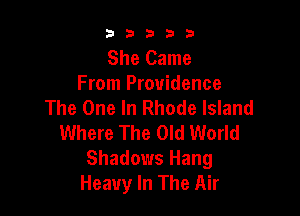 b33321

She Came
From Providence
The One In Rhode Island

Where The Old World
Shadows Hang
Heavy In The Air