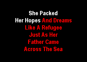 She Packed
Her Hopes And Dreams
Like A Refugee

Just As Her
Father Came
Across The Sea