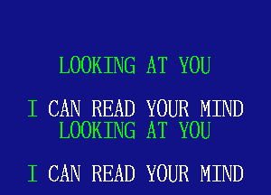 LOOKING AT YOU

I CAN READ YOUR MIND
LOOKING AT YOU

I CAN READ YOUR MIND