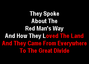 They Spoke
About The
Red Man's Way
And How They Loved The Land

And They Came From Everywhere
To The Great Divide
