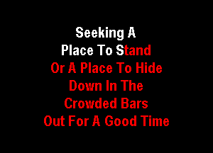 Seeking A
Place To Stand
Or A Place To Hide

Down In The
Crowded Bars
Out For A Good Time
