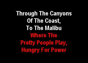 Through The Canyons
Of The Coast,
To The Malibu

Where The
Pretty People Play,
Hungry For Power